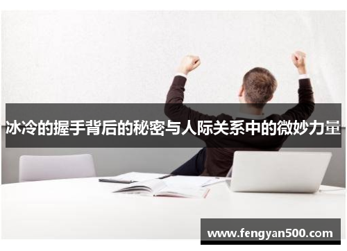 冰冷的握手背后的秘密与人际关系中的微妙力量